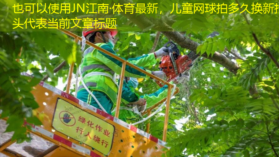 JN江南·体育最新，儿童网球拍多久换新拍头